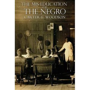 The Miseducation of the Negro -- Carter Godwin Woodson